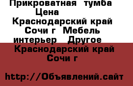 Прикроватная  тумба › Цена ­ 5 000 - Краснодарский край, Сочи г. Мебель, интерьер » Другое   . Краснодарский край,Сочи г.